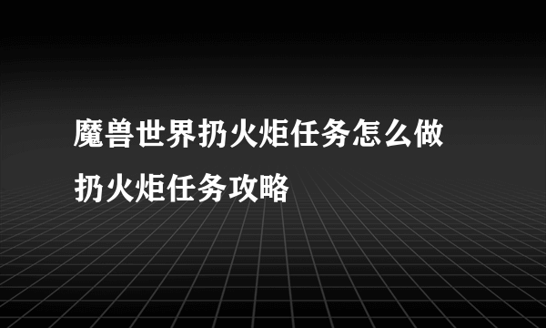 魔兽世界扔火炬任务怎么做 扔火炬任务攻略