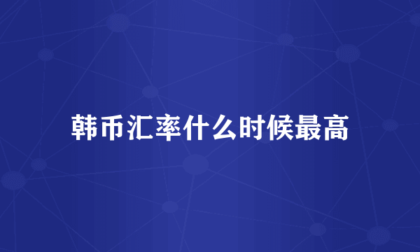 韩币汇率什么时候最高