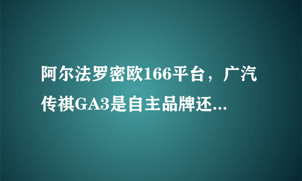 阿尔法罗密欧166平台，广汽传祺GA3是自主品牌还是合资品牌