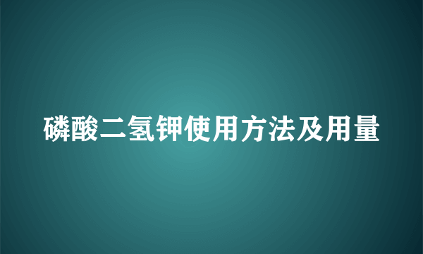 磷酸二氢钾使用方法及用量