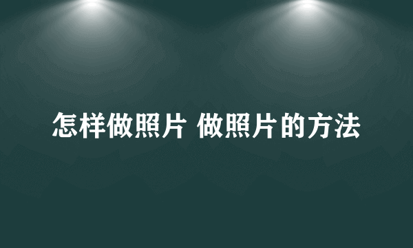 怎样做照片 做照片的方法
