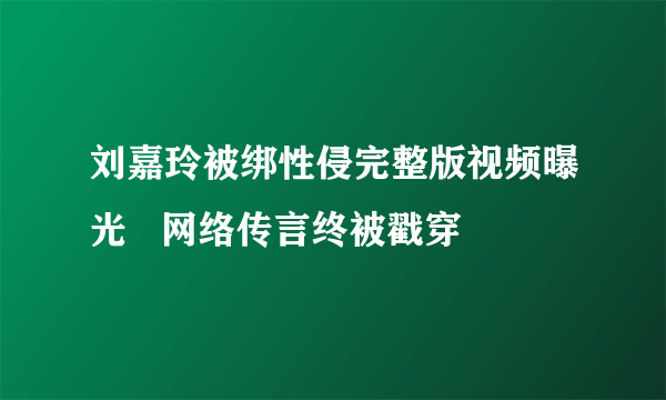 刘嘉玲被绑性侵完整版视频曝光   网络传言终被戳穿