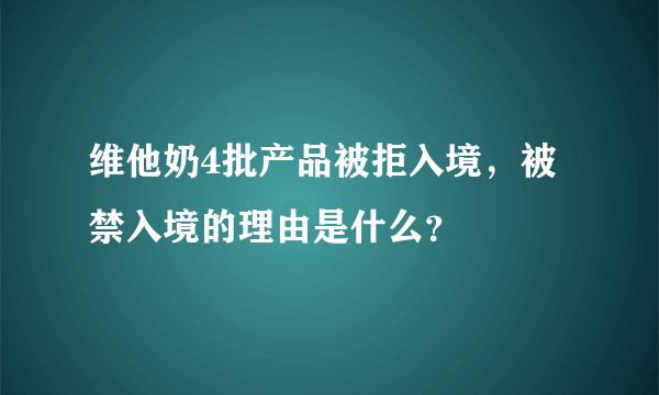 维他奶4批产品被拒入境，被禁入境的理由是什么？