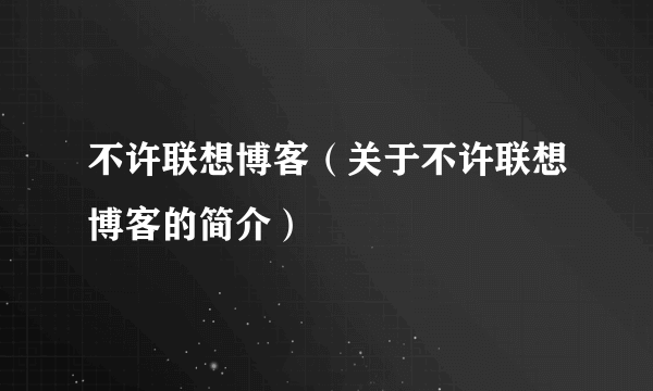 不许联想博客（关于不许联想博客的简介）