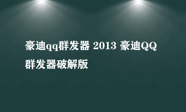 豪迪qq群发器 2013 豪迪QQ群发器破解版