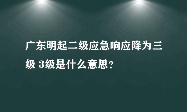 广东明起二级应急响应降为三级 3级是什么意思？