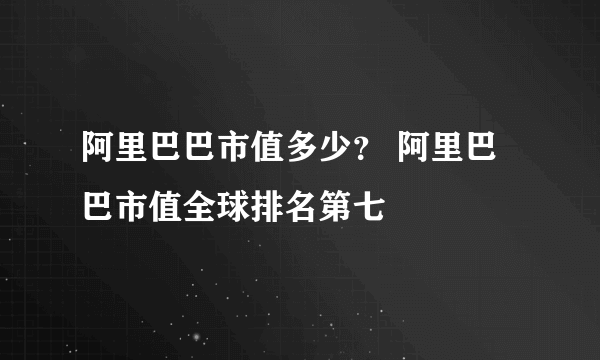 阿里巴巴市值多少？ 阿里巴巴市值全球排名第七