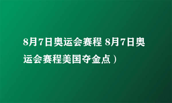 8月7日奥运会赛程 8月7日奥运会赛程美国夺金点）