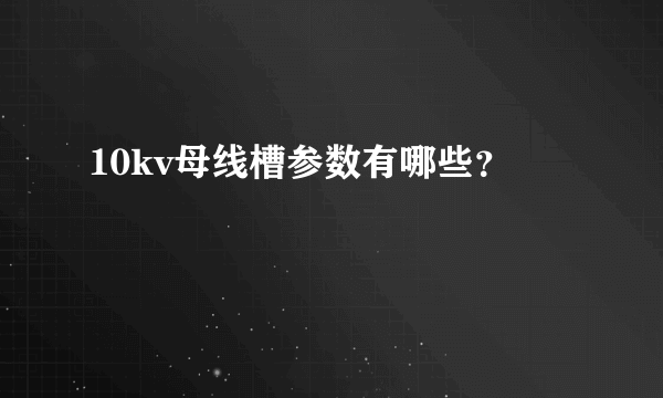 10kv母线槽参数有哪些？