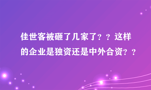 佳世客被砸了几家了？？这样的企业是独资还是中外合资？？
