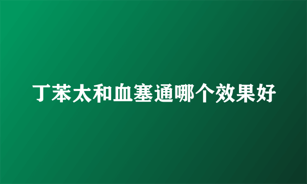 丁苯太和血塞通哪个效果好