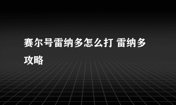 赛尔号雷纳多怎么打 雷纳多攻略