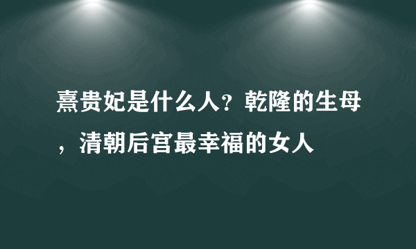 熹贵妃是什么人？乾隆的生母，清朝后宫最幸福的女人