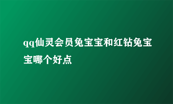 qq仙灵会员兔宝宝和红钻兔宝宝哪个好点