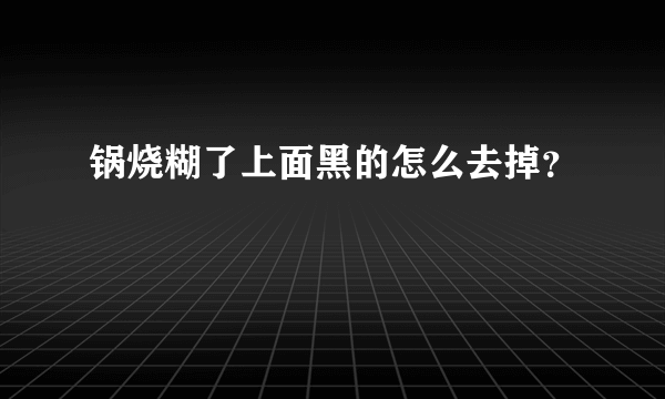 锅烧糊了上面黑的怎么去掉？