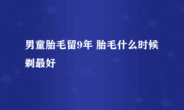 男童胎毛留9年 胎毛什么时候剃最好