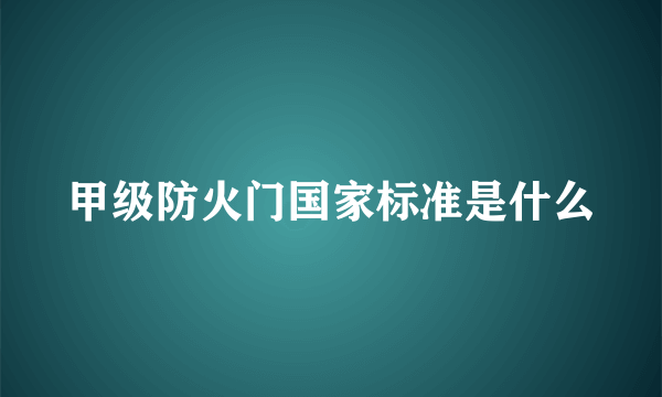甲级防火门国家标准是什么