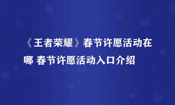 《王者荣耀》春节许愿活动在哪 春节许愿活动入口介绍