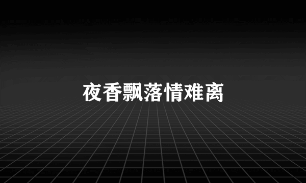 夜香飘落情难离