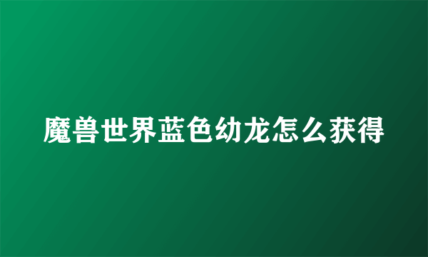 魔兽世界蓝色幼龙怎么获得