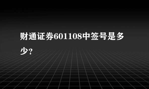 财通证券601108中签号是多少？