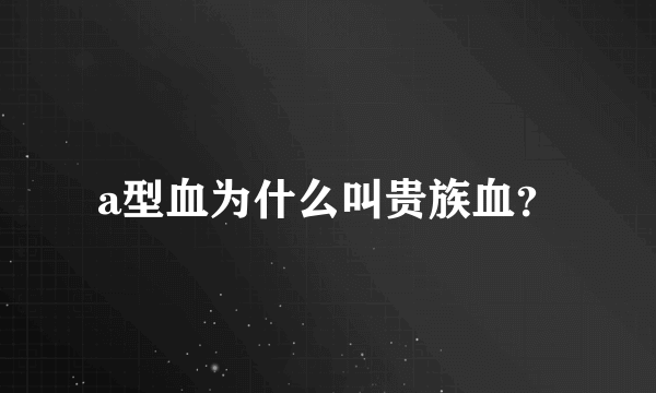 a型血为什么叫贵族血？