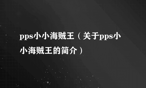 pps小小海贼王（关于pps小小海贼王的简介）