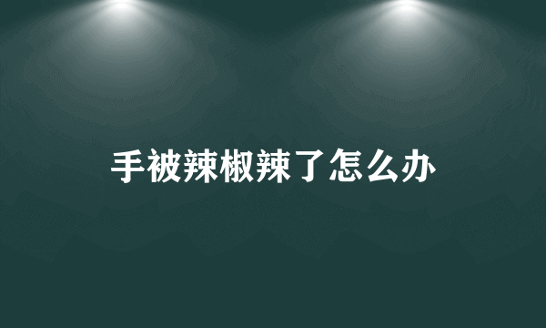 手被辣椒辣了怎么办