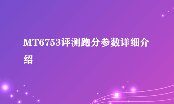 MT6753评测跑分参数详细介绍