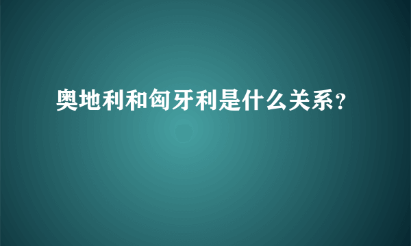 奥地利和匈牙利是什么关系？
