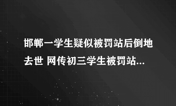 邯郸一学生疑似被罚站后倒地去世 网传初三学生被罚站倒地去世教育局回应正在跟进调查