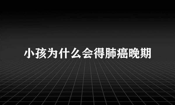 小孩为什么会得肺癌晚期