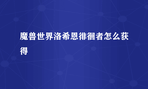 魔兽世界洛希恩徘徊者怎么获得