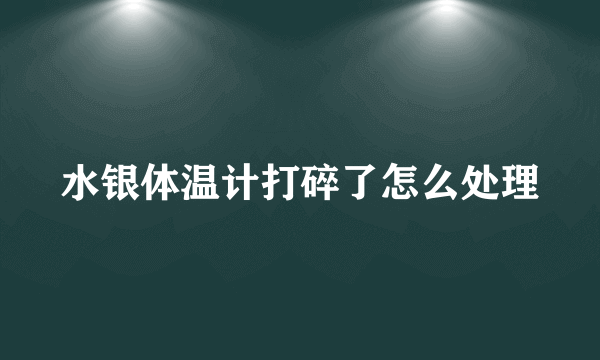 水银体温计打碎了怎么处理
