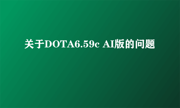 关于DOTA6.59c AI版的问题