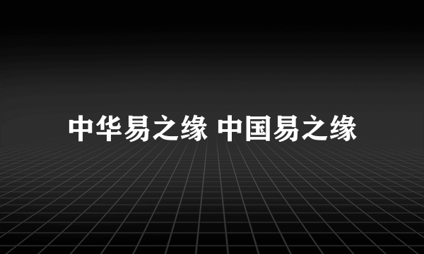 中华易之缘 中国易之缘