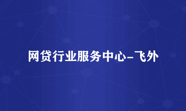网贷行业服务中心-飞外