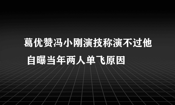 葛优赞冯小刚演技称演不过他 自曝当年两人单飞原因