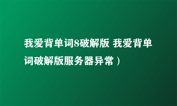 我爱背单词8破解版 我爱背单词破解版服务器异常）