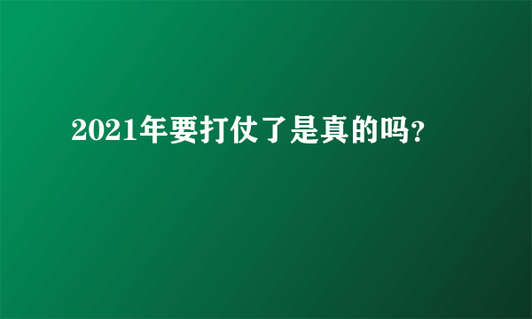 2021年要打仗了是真的吗？