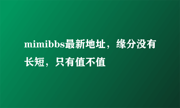 mimibbs最新地址，缘分没有长短，只有值不值