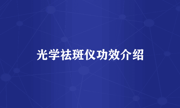 光学祛斑仪功效介绍