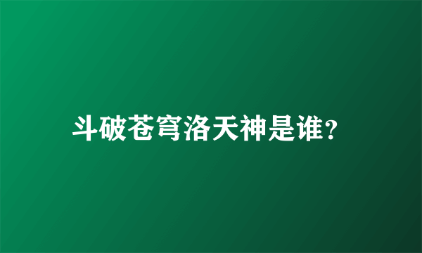 斗破苍穹洛天神是谁？