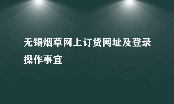 无锡烟草网上订货网址及登录操作事宜