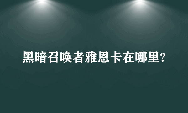 黑暗召唤者雅恩卡在哪里?