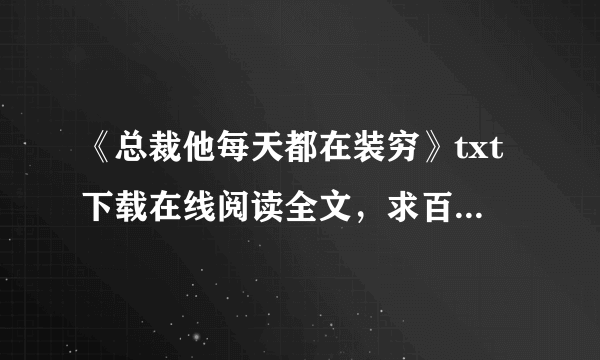 《总裁他每天都在装穷》txt下载在线阅读全文，求百度网盘云资源