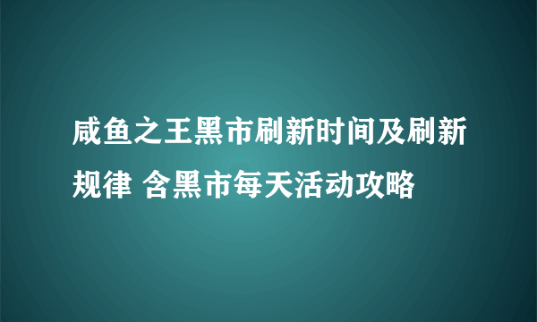 咸鱼之王黑市刷新时间及刷新规律 含黑市每天活动攻略