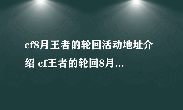 cf8月王者的轮回活动地址介绍 cf王者的轮回8月奖励一览