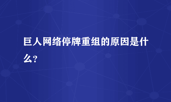 巨人网络停牌重组的原因是什么？