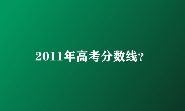 2011年高考分数线？